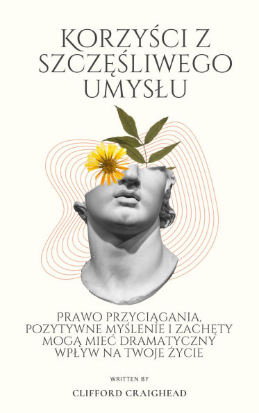 Korzysci z Szczesliwego umyslu: Prawo przyciagania, pozytywne myslenie i zachety moga miec dramatyczny wplyw na Twoje zycie