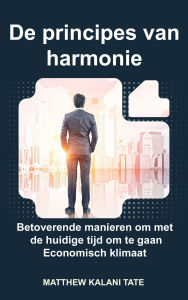 Title: De principes van harmonie: Betoverende manieren om met de huidige tijd om te gaan Economisch klimaat, Author: Matthew Kalani Tate