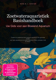 Title: Zoetwateraquaristiek Basishandboek: Uw Gids voor een Bloeiend Aquarium, Author: Eos A.I. Saage