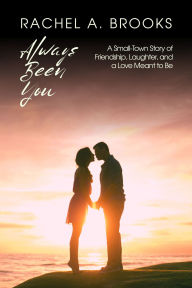 Title: Always Been You: A Small-Town Story of Friendship, Laughter, and a Love Meant to Be, Author: Rachel A. Brooks