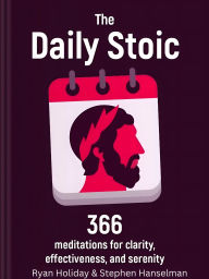 Title: The Daily Stoic: 366 Meditations for clarity, effectiveness and serenity, Author: Ryan Holiday