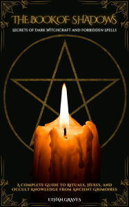 Title: The Book of Shadows: Secrets of Dark Witchcraft and Forbidden Spells, Author: Ethan Graves
