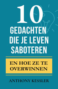 Title: 10 Gedachten Die Je Leven Saboteren: En Hoe Ze te Overwinnen, Author: Anthony Kessler