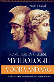 Title: Romeinse En Griekse Mythologie Voor Vandaag: Uw Gids Voor Klassieke Verhalen Voor Moderne Lezers, Author: Aidan J. Lloyd