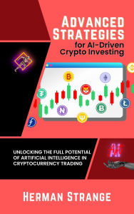 Title: Advanced Strategies for AI-Driven Crypto Investing: Unlocking the Full Potential of Artificial Intelligence in Cryptocurrency Trading, Author: Herman Strange
