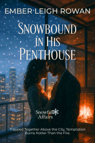 Title: Snowbound in His Penthouse: Trapped Together Above the City, Temptation Burns Hotter Than the Fire., Author: Ember Leigh Rowan