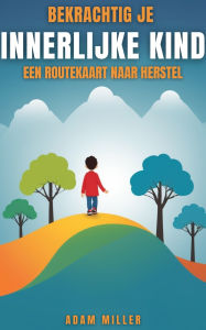 Title: Bekrachtig Je Innerlijke Kind Een Routekaart Naar Herstel, Author: Adam Miller