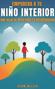 Title: Empodera a Tu Niño Interior Una Hoja De Ruta Para La Recuperación, Author: Adam Miller
