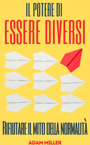 Title: Il Potere Di Essere Diversi: Rifiutare il mito della normalità, Author: Adam Miller
