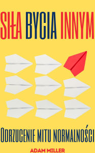 Title: Sila Bycia Innym: Odrzucenie mitu normalnosci, Author: Adam Miller