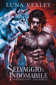 Title: Selvaggio e Indomabile: Un Romance con un Alfa Ribelle, Author: Luna Vexley