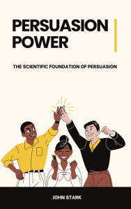 Title: Persuasion Power: The Scientific Foundation of Persuasion, Author: John Stark