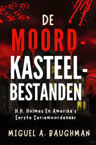 Title: De Moordkasteelbestanden: H.H. Holmes En Amerika's Eerste Seriemoordenaar, Author: Miguel A. Baughman