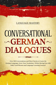 Title: Conversational German Dialogues: Over 100 Conversations and Short Stories to Learn the German Language. Grow Your Vocabulary Whilst Having Fun with Daily Used Phrases and Language Learning Lessons!, Author: Language Mastery