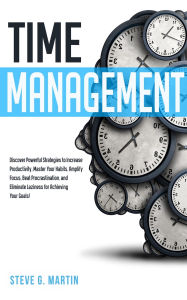 Title: Time Management: Discover Powerful Strategies to Increase Productivity, Master Your Habits, Amplify Focus, Beat Procrastination, and Eliminate Laziness for Achieving Your Goals!, Author: Steve G. Martin