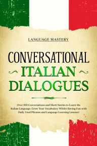 Title: Conversational Italian Dialogues: Over 100 Conversations and Short Stories to Learn the Italian Language. Grow Your Vocabulary Whilst Having Fun with Daily Used Phrases and Language Learning Lessons!, Author: Language Mastery