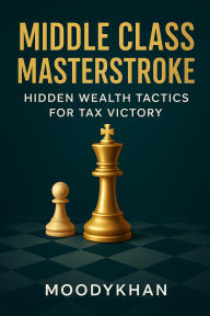 Title: Middle Class Masterstroke: Hidden Wealth Tactics for Tax Victory, Author: Moodykhan