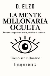 Title: La mente millonaria oculta: domina tus pensamientos, domina tu riqueza, Author: D. ElZO