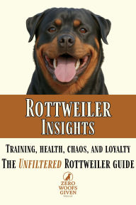 Title: Rottweiler Insights (Zero Woofs Given Dog Breed Library, #2), Author: Zero Woofs Given Press