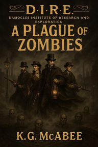 Title: A Plague of Zombies (From the files of the Damocles Institute of Research & Exploration., #1), Author: K.G. McAbee