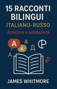 Title: 15 Racconti Bilingui Italiano-Russo: Amicizia e Solidarietà, Author: James Whitmore