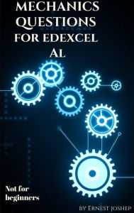 Title: Mechanics Questions for Edexcel A/L-Not for beginners, Author: Ernest Joshep