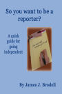 So you want to be a reporter? A quick guide for going independent