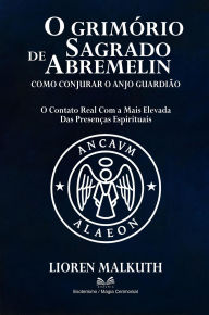 Title: O Grimório Sagrado de Abremelin - Como Conjurar o Anjo Guardião, Author: Lioren Malkuth