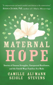 Title: Maternal Hope: Stories of Unseen Struggles, Unexpected Resilience, and the Untold Ways Families Are Made, Author: Camille Seigle
