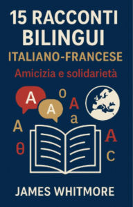 Title: 15 Racconti Bilingui Italiano-Francese: Amicizia e Solidarietà, Author: James Whitmore