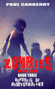 Title: Zombies on the Rock: The Republic of Newfoundland, Author: Paul Carberry