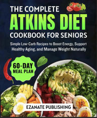 Title: The Complete Atkins Diet Cookbook for Seniors: Simple Low-Carb Recipes to Boost Energy, Support Healthy Aging, and Manage Weight Naturally, Author: Ezanate Publishing