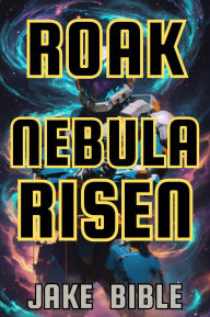 Title: Roak: Nebula Risen (Roak: Galactic Bounty Hunter, #2), Author: Jake Bible