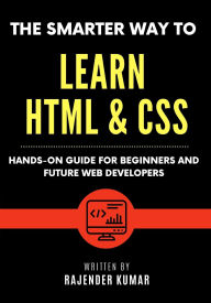 Title: The Smarter Way to Learn HTML & CSS: Hands-On Guide for Beginners and Future Web Developers, Author: Rajender Kumar