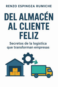 Title: Del Almacén al Cliente Feliz: Secretos de la logística que transforman empresas, Author: Renzo Enmnuel Espinoza Rumcihe