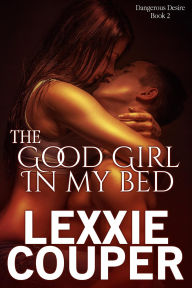 Title: The Good Girl In My Bed (Dangerous Desire, #2), Author: Lexxie Couper