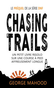 Title: Chasing Trails: Un petit livre rigolo sur une course à pied affreusement longue (DNF Series French), Author: George Mahood