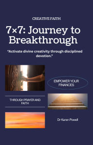 Title: 7×7: A Journey of Creative Faith and Breakthrough: Activate divine creativity through disciplined devotion (Breakthrough Prayers, #1), Author: Karen Powell