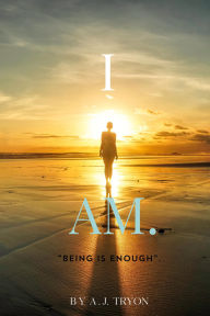 Title: I AM.~Being Is Enough (I AM SERIES, #1), Author: A.J. Tryon