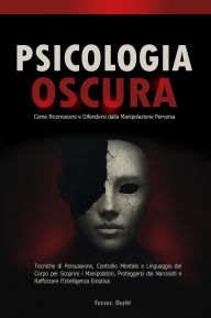 Title: Psicologia Oscura: Come Riconoscere e Difendersi dalla Manipolazione Perversa - Tecniche di Persuasione, Controllo Mentale e Linguaggio del Corpo per Scoprire i Manipolatori, Author: Fezzer. Oseht