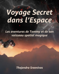 Title: Voyage Secret dans l'Espace - Les aventures de Tommy et de son vaisseau spatial magique, Author: Thejendra Sreenivas