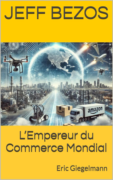 Jeff Bezos - L'Empereur du Commerce Mondial
