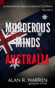 Title: Murderous Minds Australia (International Serial Killers Encyclopedia, #5), Author: Alan R. Warren
