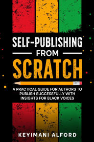 Title: Self-Publishing from Scratch: A Practical Guide for Authors to Publish Successfully with Insights for Black Voices, Author: Keyimani Alford