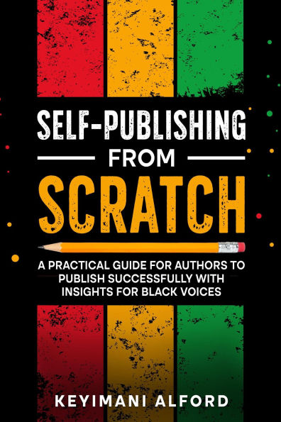 Self-Publishing from Scratch: A Practical Guide for Authors to Publish Successfully with Insights for Black Voices