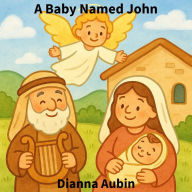 Title: A Baby Named John (Bible Stories for Young Readers, #9), Author: Dianna Aubin