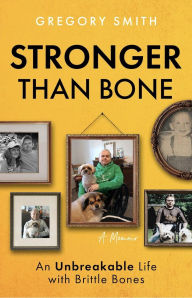 Title: Stronger Than Bone: An Unbreakable Life with Brittle Bones, Author: Gregory Smith