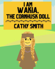 Title: I am Wakia, the Cornhusk Doll, Author: Cathy Smith