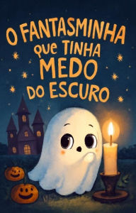 Title: O fantasminha que tinha medo do escuro, Author: Mari G.C