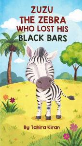 Title: Zuzu The Zebra Who Lost His Black Bars, Author: Tahira kiran